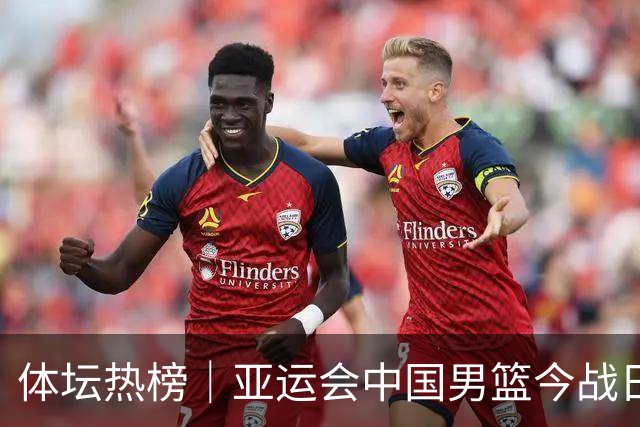 体坛热榜｜亚运会中国男篮今战日本，中国女篮世界排名降至第七