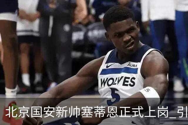 北京国安新帅塞蒂恩正式上岗 引援还差一块拼图