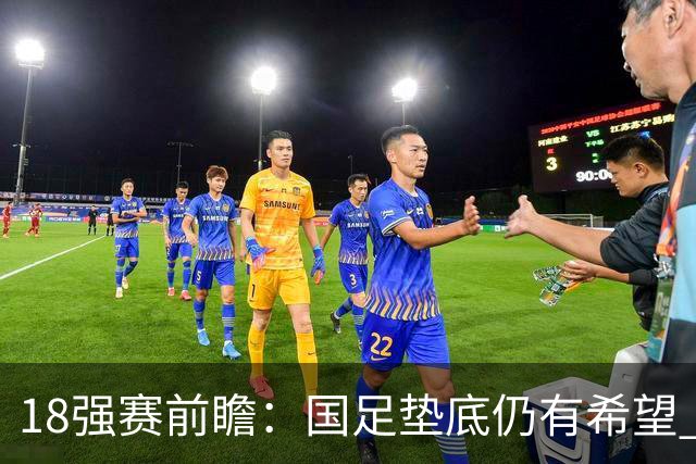 18强赛前瞻：国足垫底仍有希望 日韩伊朗领跑